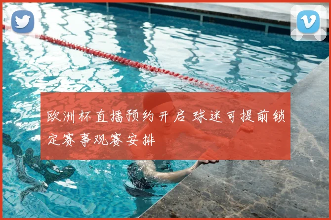 欧洲杯直播预约开启 球迷可提前锁定赛事观赛安排