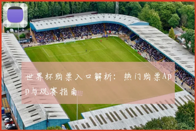 世界杯购票入口解析：热门购票App与观赛指南