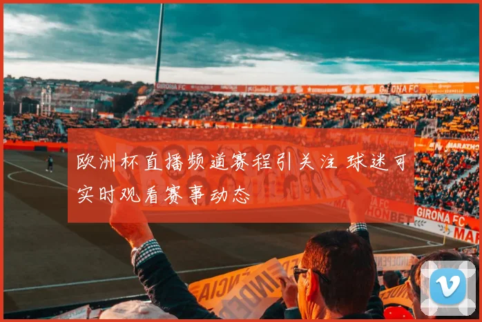 欧洲杯直播频道赛程引关注 球迷可实时观看赛事动态