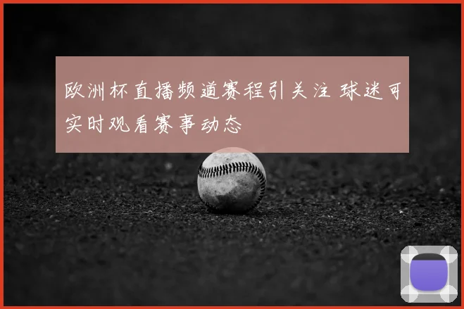 欧洲杯直播频道赛程引关注 球迷可实时观看赛事动态