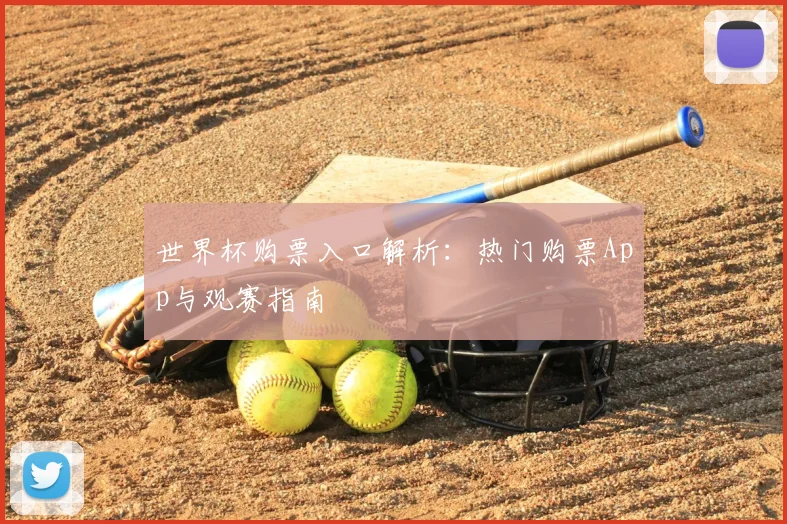 世界杯购票入口解析：热门购票App与观赛指南