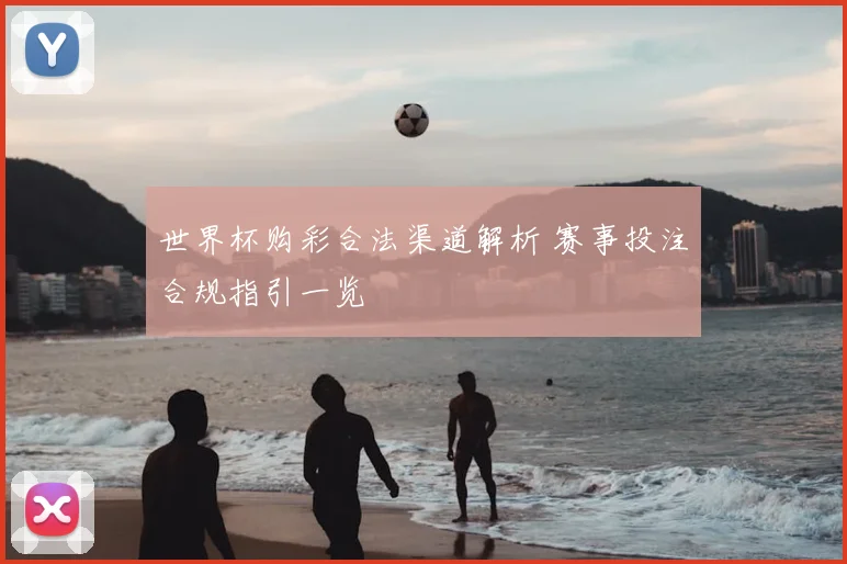世界杯购彩合法渠道解析 赛事投注合规指引一览