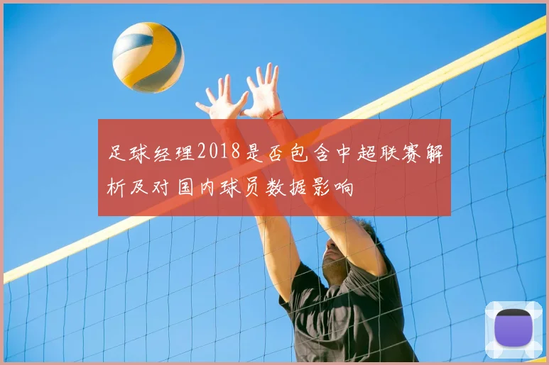 足球经理2018是否包含中超联赛解析及对国内球员数据影响