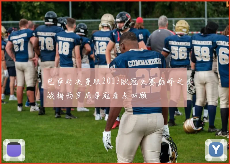 巴萨对决曼联2013欧冠决赛巅峰之战梅西罗尼争冠看点回顾