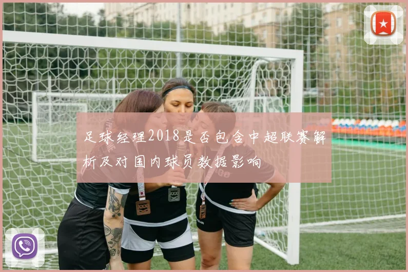 足球经理2018是否包含中超联赛解析及对国内球员数据影响