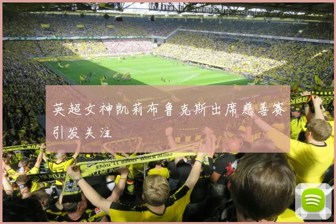 英超女神凯莉布鲁克斯出席慈善赛引发关注