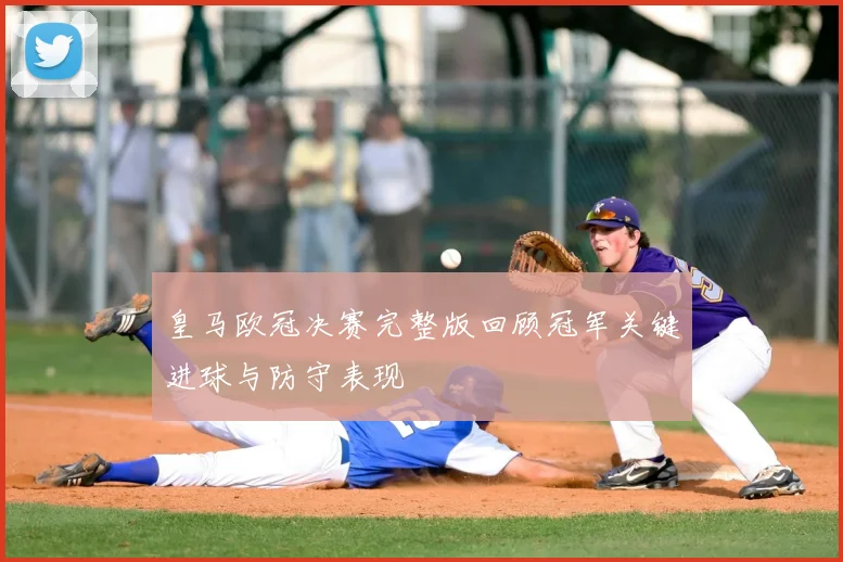 皇马欧冠决赛完整版回顾冠军关键进球与防守表现