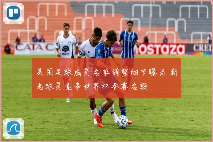 美国足球成员名单调整细节曝光 新老球员竞争世界杯参赛名额