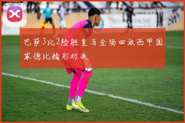 巴萨3比2险胜皇马全场回放西甲国家德比精彩对决