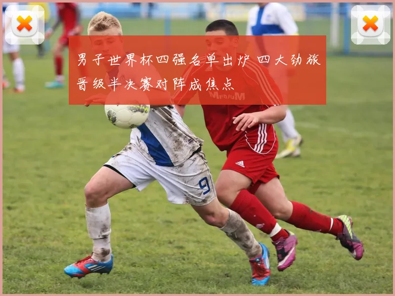 男子世界杯四强名单出炉 四大劲旅晋级半决赛对阵成焦点
