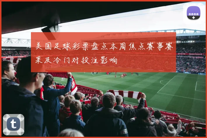 美国足球彩票盘点本周焦点赛事赛果及冷门对投注影响