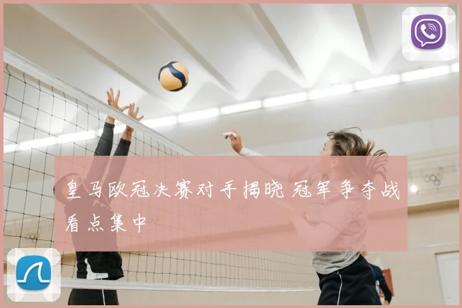 皇马欧冠决赛对手揭晓 冠军争夺战看点集中